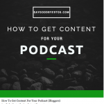 How To Get Content For Your Podcast (Bloggers)
