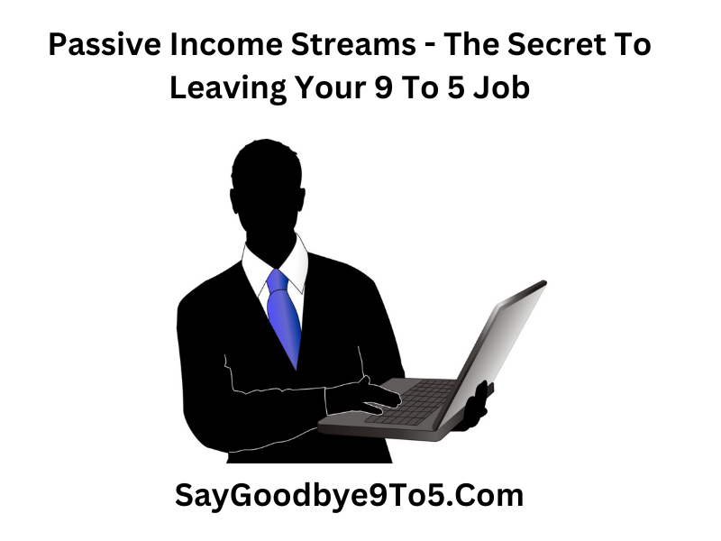 Passive Income Streams - The Secret To Leaving Your 9 To 5 Job